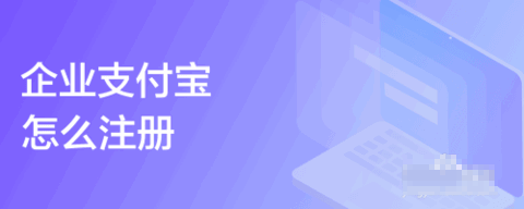 企业支付宝怎么注册 企业支付宝注册方法教程