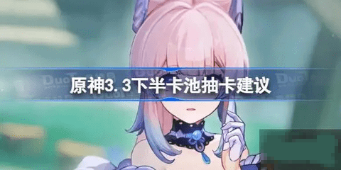 原神3.3版本下半卡池值得抽吗 原神3.3版本下半卡池抽卡建议