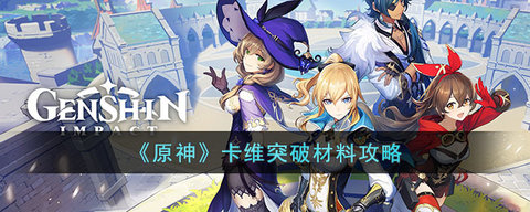 原神卡维需要什么材料突破 卡维突破材料攻略