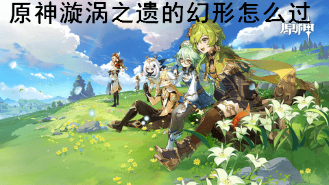 原神漩涡之遗的幻形怎么过 原神漩涡之遗活动攻略