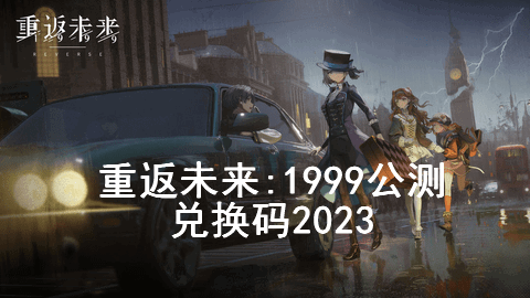 重返未来1999公测兑换码永久有效2023