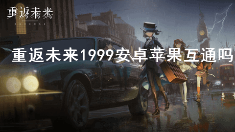 重返未来1999安卓苹果互通吗 重返未来1999数据迁移教程