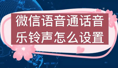 微信怎么设置语音通话来电铃声 微信语音通话铃声设置方法