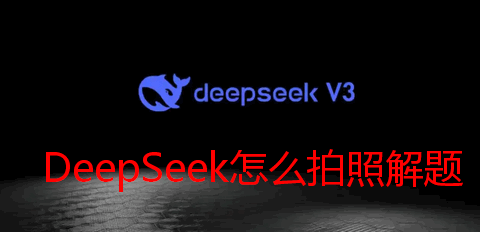 DeepSeek怎么拍照解题 DeepSeek拍照解题步骤详解